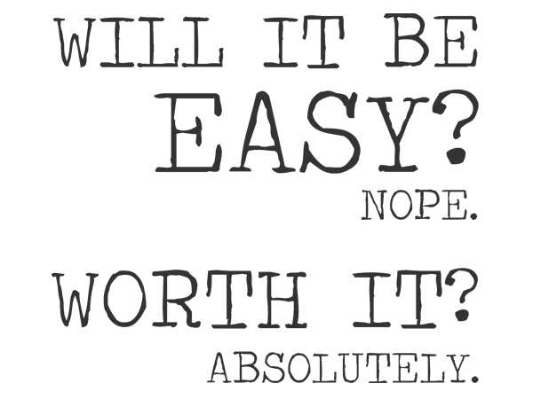 Will it be easy ? Nope. Worth it ? Absolutely.